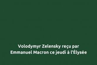 Volodymyr Zelensky reçu par Emmanuel Macron ce jeudi à l&rsquo;Élysée