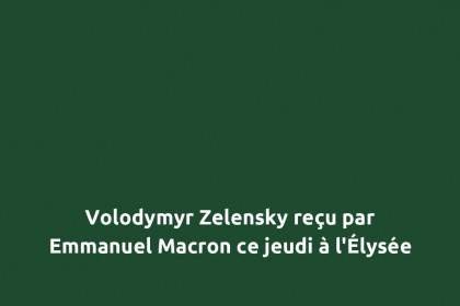 Volodymyr Zelensky reçu par Emmanuel Macron ce jeudi à l&rsquo;Élysée